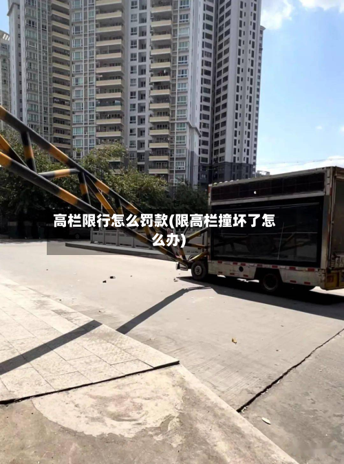 高栏限行怎么罚款(限高栏撞坏了怎么办)-第2张图片