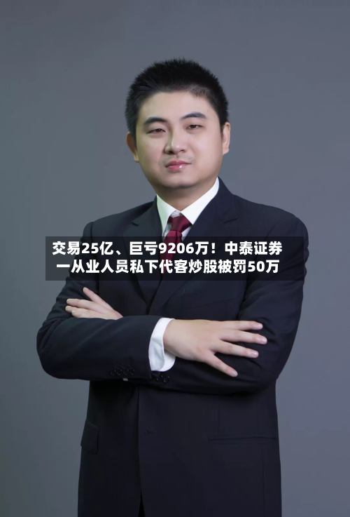 交易25亿	、巨亏9206万！中泰证券一从业人员私下代客炒股被罚50万-第2张图片