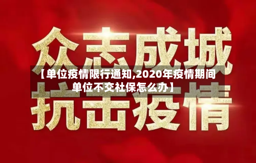 【单位疫情限行通知,2020年疫情期间单位不交社保怎么办】-第2张图片