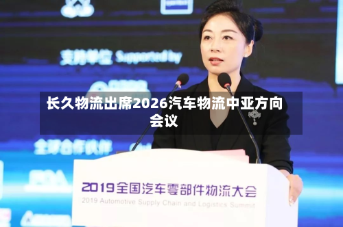 长久物流出席2026汽车物流中亚方向会议-第1张图片