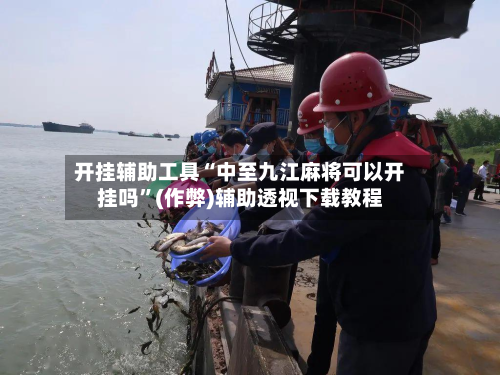 开挂辅助工具“中至九江麻将可以开挂吗”(作弊)辅助透视下载教程