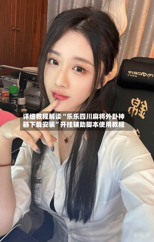 详细教程解读“乐乐四川麻将外卦神器下载安装”开挂辅助脚本使用教程