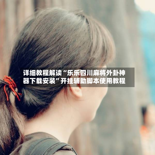 详细教程解读“乐乐四川麻将外卦神器下载安装	”开挂辅助脚本使用教程-第3张图片