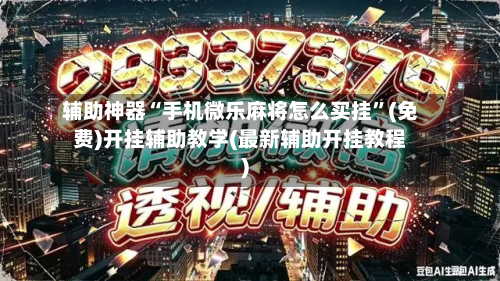 辅助神器“手机微乐麻将怎么买挂”(免费)开挂辅助教学(最新辅助开挂教程)