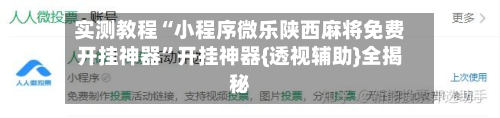 实测教程“小程序微乐陕西麻将免费开挂神器”开挂神器{透视辅助}全揭秘