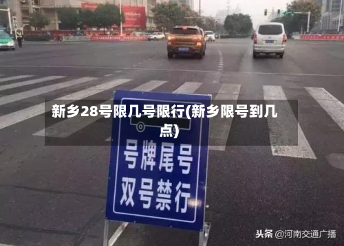 新乡28号限几号限行(新乡限号到几点)-第2张图片