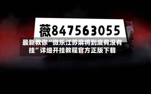 最新教你“微乐江苏麻将到底有没有挂”详细开挂教程官方正版下载