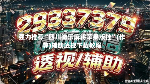 强力推荐“四川微乐麻将苹果版挂	”(作弊)辅助透视下载教程-第2张图片