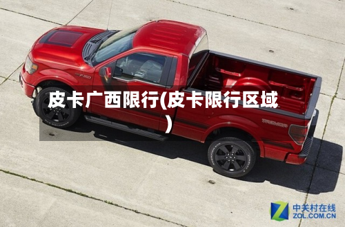 皮卡广西限行(皮卡限行区域)-第2张图片