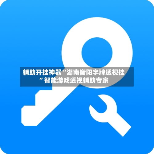 辅助开挂神器“湖南衡阳字牌透视挂”智能游戏透视辅助专家
