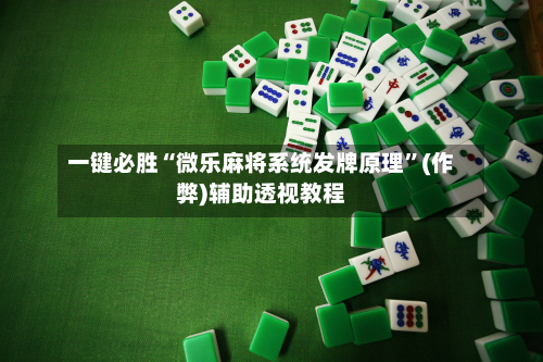 一键必胜“微乐麻将系统发牌原理”(作弊)辅助透视教程