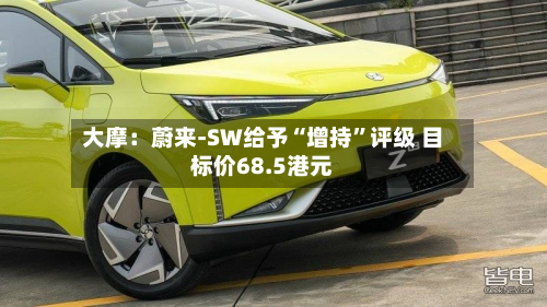 大摩：蔚来-SW给予“增持	”评级 目标价68.5港元-第2张图片