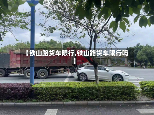 【铁山路货车限行,铁山路货车限行吗】-第2张图片
