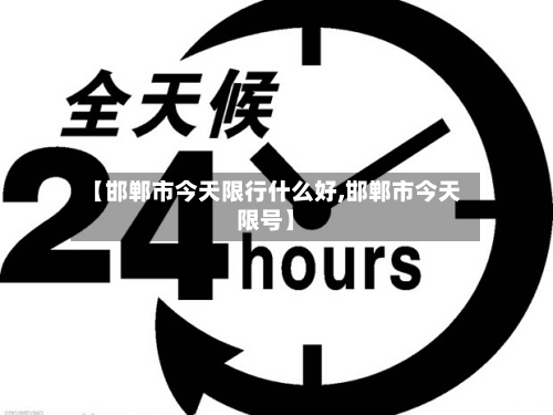 【邯郸市今天限行什么好,邯郸市今天限号】-第2张图片