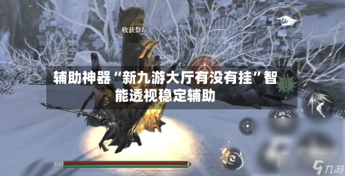 辅助神器“新九游大厅有没有挂”智能透视稳定辅助