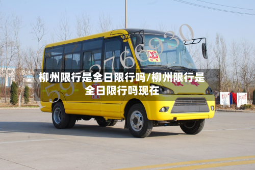 柳州限行是全日限行吗/柳州限行是全日限行吗现在