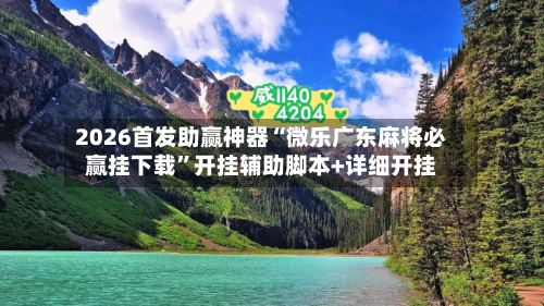 2026首发助赢神器“微乐广东麻将必赢挂下载	”开挂辅助脚本+详细开挂-第2张图片