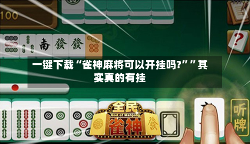 一键下载“雀神麻将可以开挂吗?””其实真的有挂