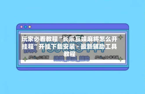 玩家必看教程“长乐互娱麻将怎么开挂程”开挂下载安装 - 最新辅助工具教程