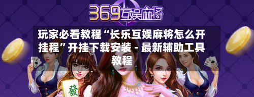 玩家必看教程“长乐互娱麻将怎么开挂程	”开挂下载安装 - 最新辅助工具教程-第2张图片