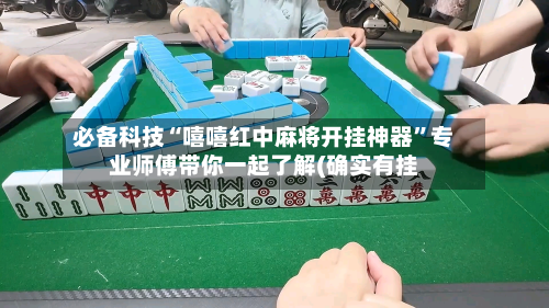 必备科技“嘻嘻红中麻将开挂神器”专业师傅带你一起了解(确实有挂