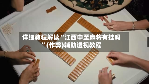 详细教程解读“江西中至麻将有挂吗”(作弊)辅助透视教程