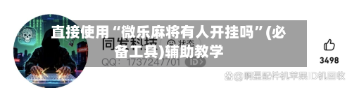 直接使用“微乐麻将有人开挂吗”(必备工具)辅助教学