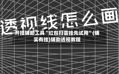 开挂辅助工具“红包扫雷挂先试用”(确实有挂)辅助透视教程