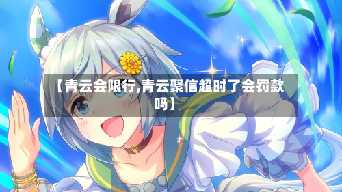 【青云会限行,青云聚信超时了会罚款吗】-第3张图片
