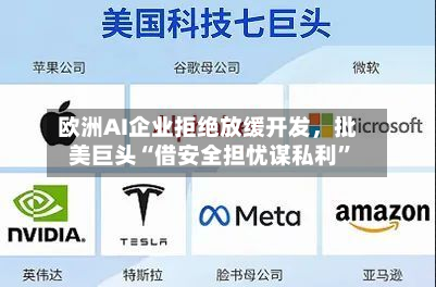 欧洲AI企业拒绝放缓开发,批美巨头“借安全担忧谋私利”