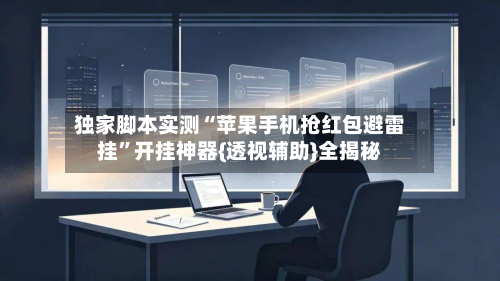 独家脚本实测“苹果手机抢红包避雷挂”开挂神器{透视辅助}全揭秘