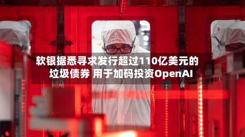 软银据悉寻求发行超过110亿美元的垃圾债券 用于加码投资OpenAI-第2张图片