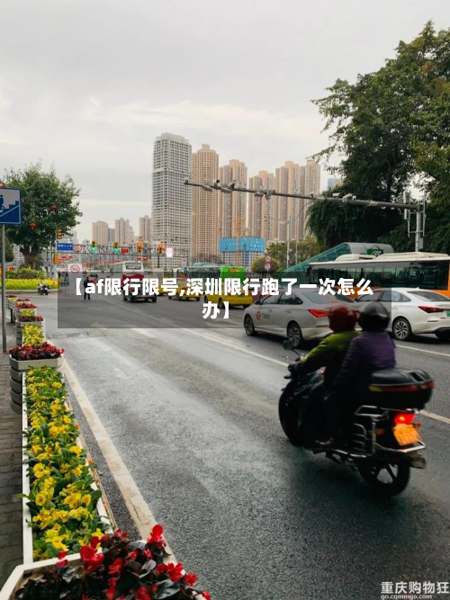 【af限行限号,深圳限行跑了一次怎么办】
