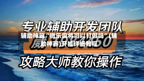 辅助神器“微乐麻将可以打假吗”(辅助神器)开挂详细教程