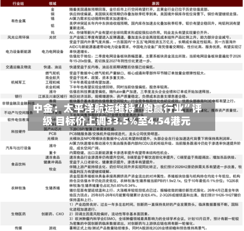 中金：太平洋航运维持“跑赢行业	”评级 目标价上调33.5%至4.54港元-第2张图片