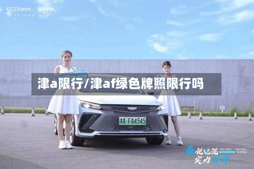 津a限行/津af绿色牌照限行吗-第2张图片
