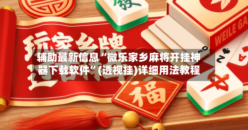 辅助最新信息“微乐家乡麻将开挂神器下载软件”(透视挂)详细用法教程