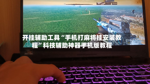开挂辅助工具“手机打麻将挂安装教程”科技辅助神器手机版教程