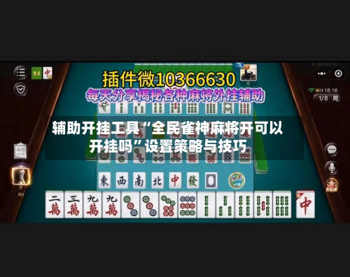 辅助开挂工具“全民雀神麻将开可以开挂吗	”设置策略与技巧-第2张图片