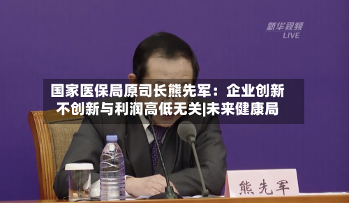 国家医保局原司长熊先军：企业创新不创新与利润高低无关|未来健康局-第2张图片