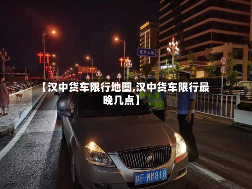 【汉中货车限行地图,汉中货车限行最晚几点】