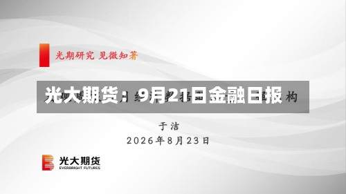 光大期货:9月21日金融日报-第1张图片