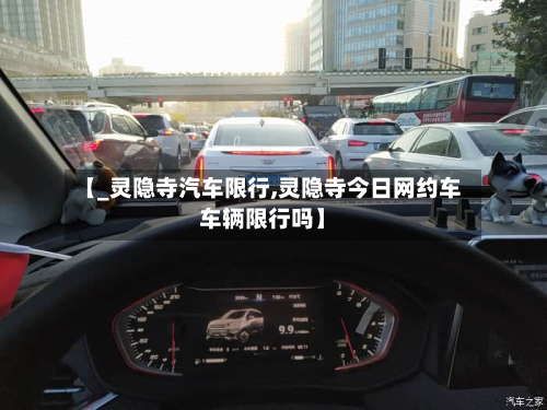 【_灵隐寺汽车限行,灵隐寺今日网约车车辆限行吗】-第2张图片