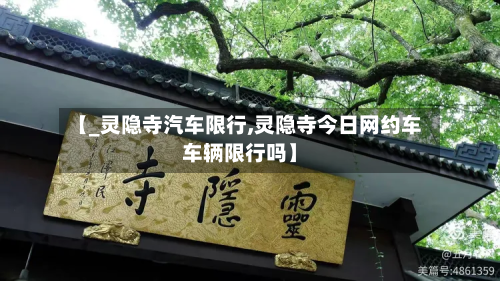 【_灵隐寺汽车限行,灵隐寺今日网约车车辆限行吗】-第3张图片