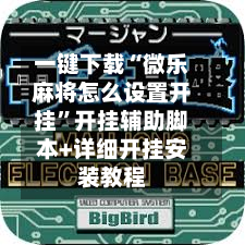 一键下载“微乐麻将怎么设置开挂”开挂辅助脚本+详细开挂安装教程