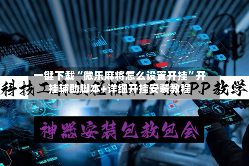一键下载“微乐麻将怎么设置开挂”开挂辅助脚本+详细开挂安装教程-第3张图片