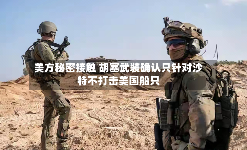 美方秘密接触 胡塞武装确认只针对沙特不打击美国船只-第1张图片