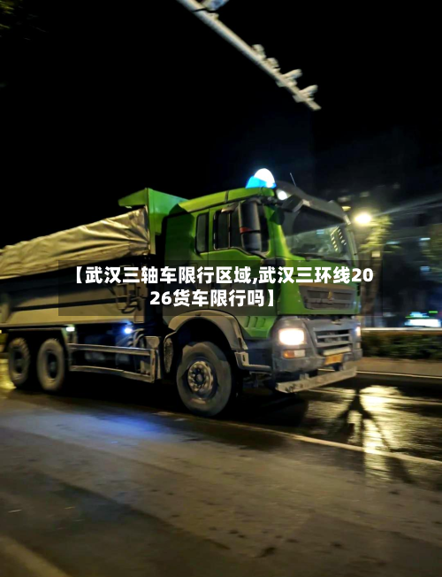 【武汉三轴车限行区域,武汉三环线2026货车限行吗】-第3张图片