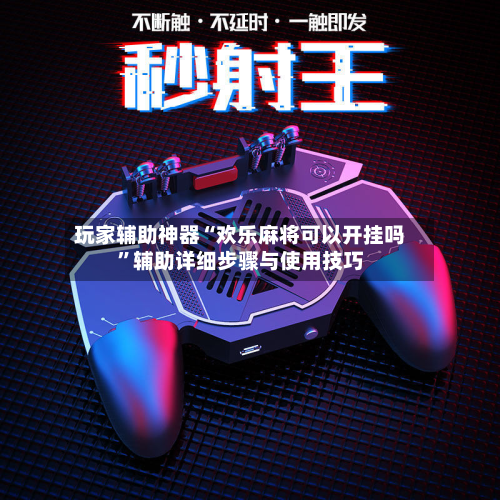 玩家辅助神器“欢乐麻将可以开挂吗”辅助详细步骤与使用技巧