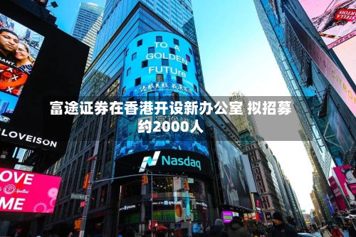 富途证券在香港开设新办公室 拟招募约2000人-第3张图片